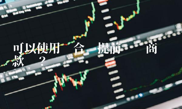 可以使用组合贷提前偿还商业贷款吗？