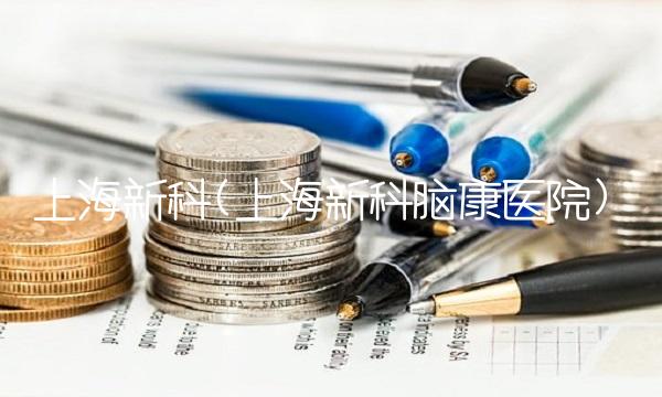 上海新科(上海新科脑康医院)