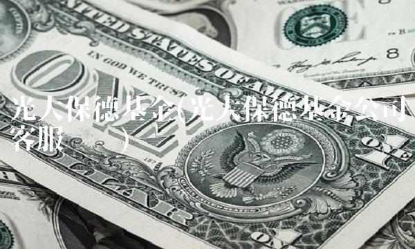 光大保德基金(光大保德基金公司客服电话)