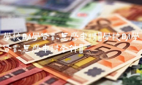 学校助学贷款怎么申请(学校助学贷款怎么申请条件)