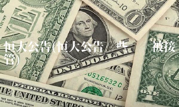 恒大公告(恒大公告这些资产被接管)