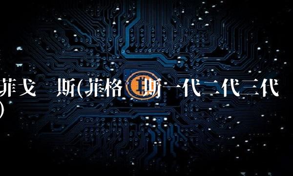 菲戈帕斯(菲格帕斯一代二代三代)