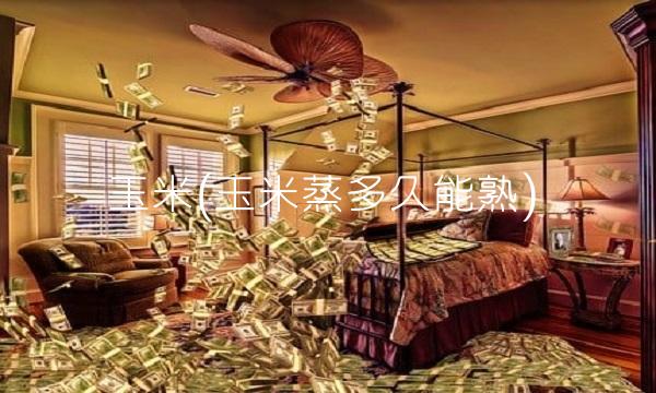 玉米(玉米蒸多久能熟)
