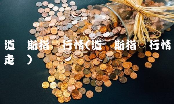 道琼斯指数行情(道琼斯指数行情走势)