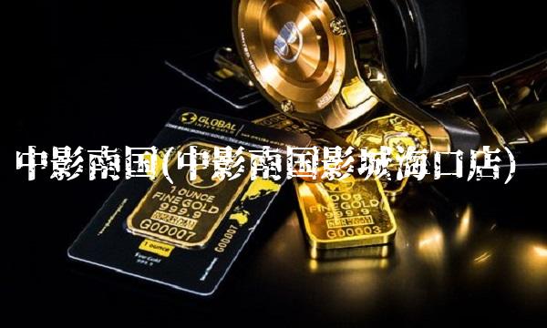 中影南国(中影南国影城海口店)