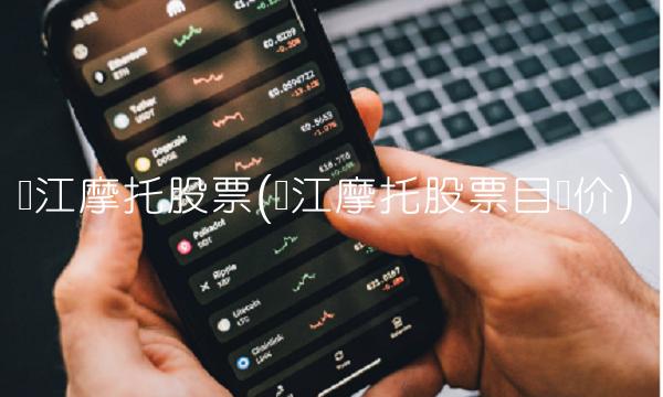 钱江摩托股票(钱江摩托股票目标价)