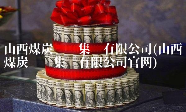 山西煤炭运销集团有限公司(山西煤炭运销集团有限公司官网)