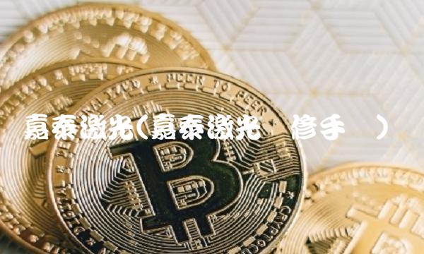 嘉泰激光(嘉泰激光维修手册)