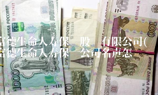 富德生命人寿保险股份有限公司(富德生命人寿保险公司名声怎么样)