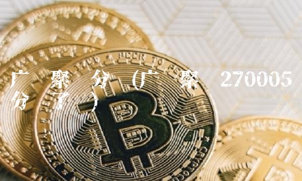 广发聚丰分红(广发聚丰270005分红了吗)