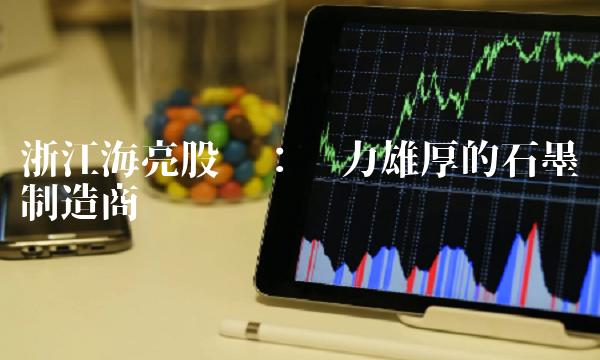 浙江海亮股份：实力雄厚的石墨烯制造商