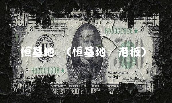 恒基地产(恒基地产老板)