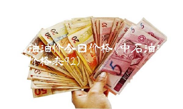 中石油油价今日价格(中石油油价今日价格表92)