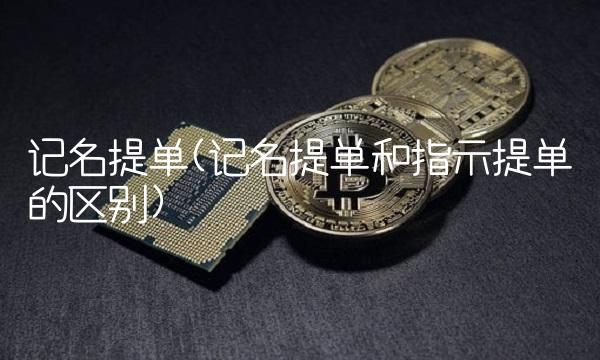 记名提单(记名提单和指示提单的区别)