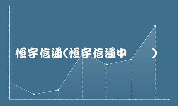 恒宇信通(恒宇信通中签号)