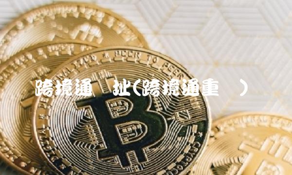 跨境通网址(跨境通重组) 跨境通网址(跨境通重组)