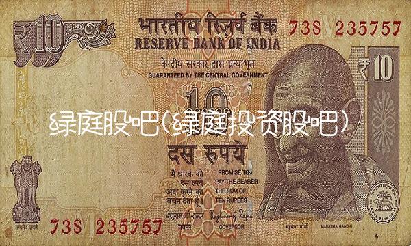 绿庭股吧(绿庭投资股吧)