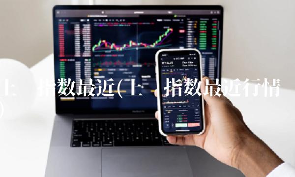 上证指数最近(上证指数最近行情)