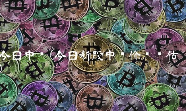 今日申购(今日新股申购价值评估)