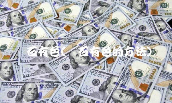 炼石有色(炼石有色的方法)