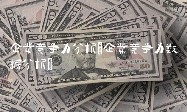 企业竞争力分析(企业竞争力数据分析)