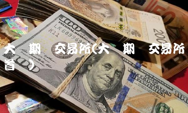大连期货交易所(大连期货交易所首页)