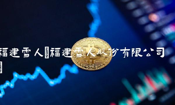 福建雪人(福建雪人股份有限公司)