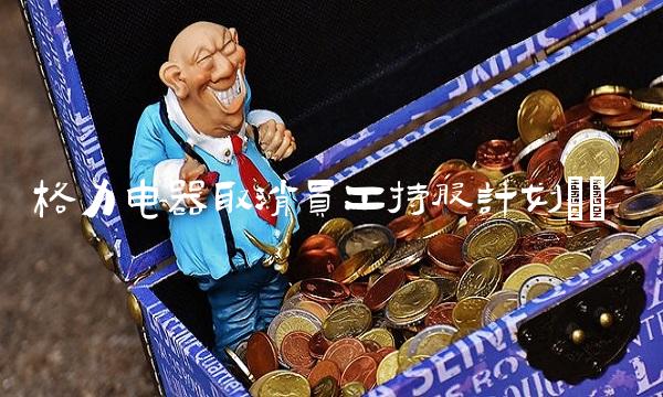 格力电器取消员工持股计划()