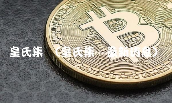 皇氏集团(皇氏集团最新消息)