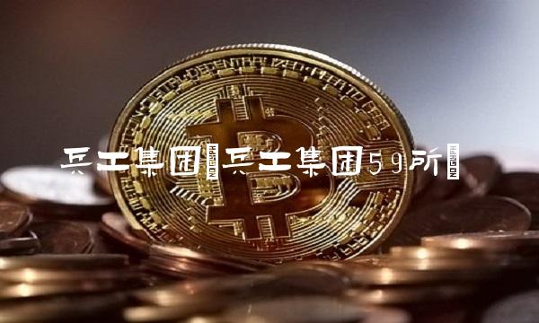 兵工集团(兵工集团59所)