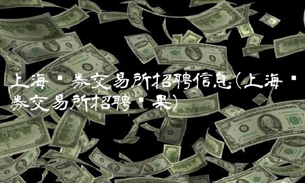 上海证券交易所招聘信息(上海证券交易所招聘结果)