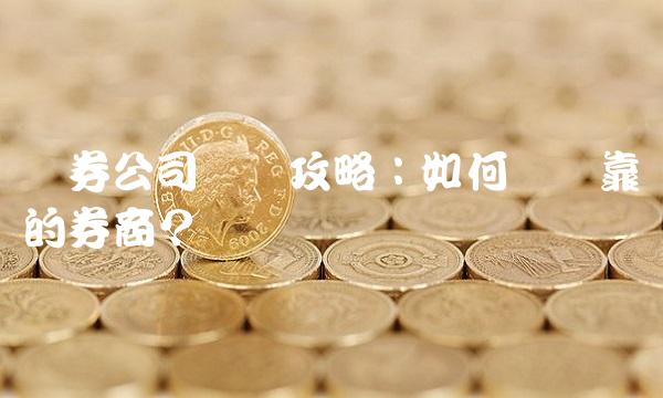 证券公司开户攻略：如何选择靠谱的券商？