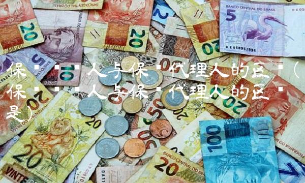 保险经纪人与保险代理人的区别(保险经纪人与保险代理人的区别是)(1)