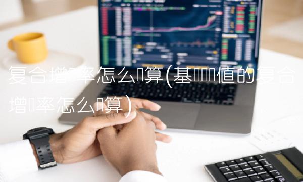 复合增长率怎么计算(基数为负值的复合增长率怎么计算)(1)