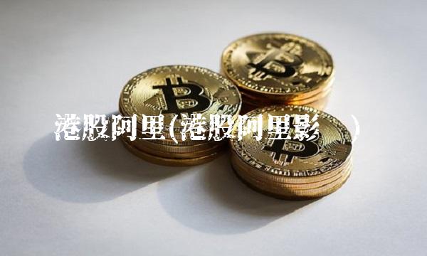 港股阿里(港股阿里影业)