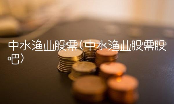 中水渔业股票(中水渔业股票股吧)