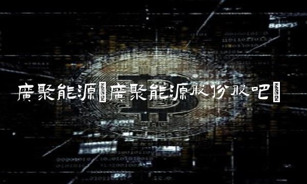 广聚能源(广聚能源股份股吧)