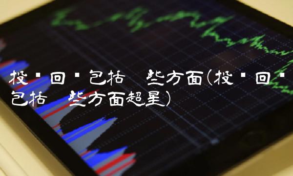 投资回报包括哪些方面(投资回报包括哪些方面超星)