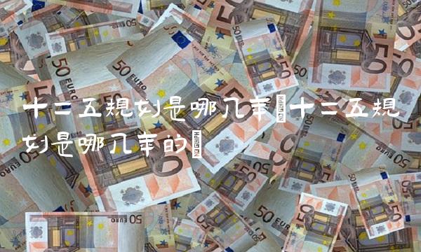 十二五规划是哪几年(十二五规划是哪几年的)