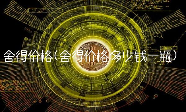 舍得价格(舍得价格多少钱一瓶)