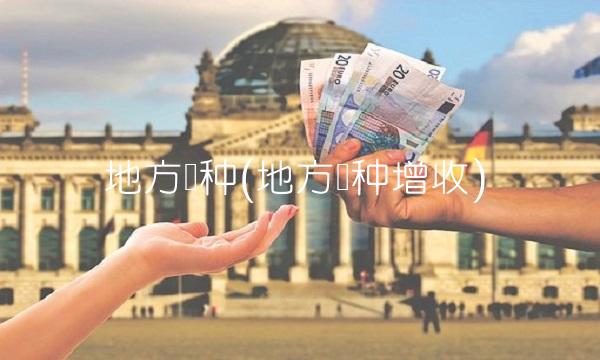 地方税种(地方税种增收)