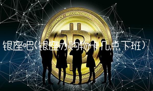 银座吧(银座办购物卡几点下班)