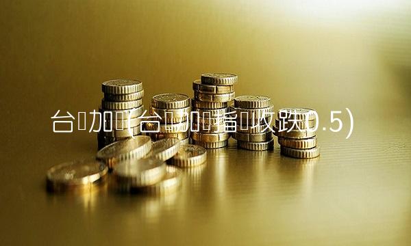台湾加权(台湾加权指数收跌0.5)