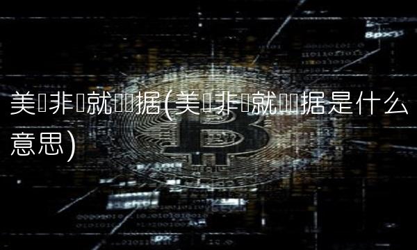 美国非农就业数据(美国非农就业数据是什么意思)
