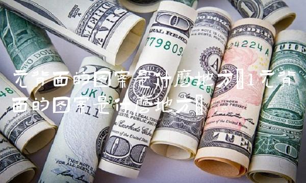 元背面的图案是什么地方(1元背面的图案是什么地方)