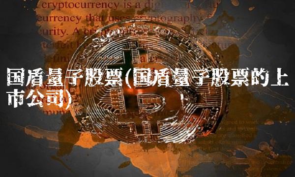 国盾量子股票(国盾量子股票的上市公司)