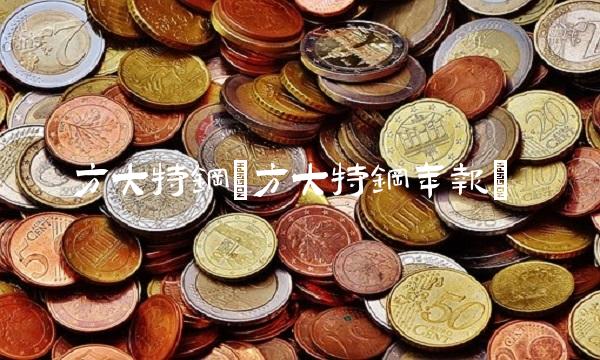 方大特钢(方大特钢年报)