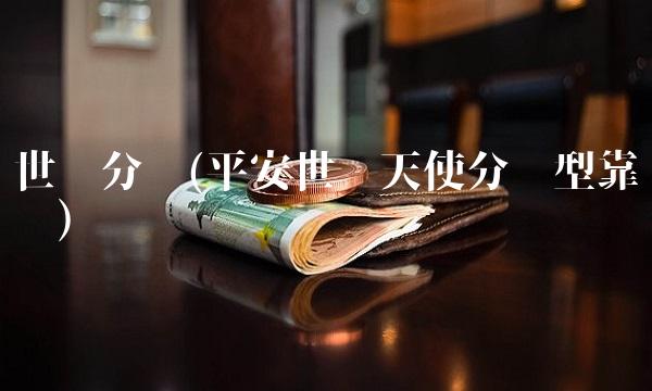 世纪分红(平安世纪天使分红型靠谱吗)