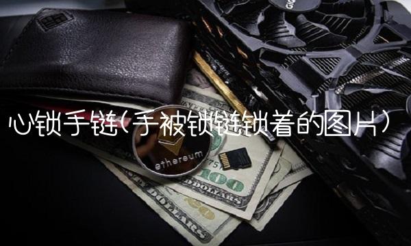 心锁手链(手被锁链锁着的图片)