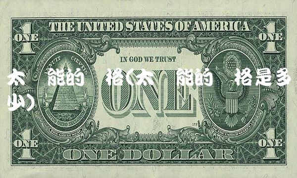 太阳能的价格(太阳能的价格是多少)